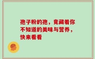 孢子粉的孢，竟藏着你不知道的美味与营养，快来看看