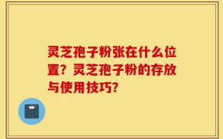 灵芝孢子粉张在什么位置？灵芝孢子粉的存放与使用技巧？
