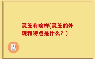 灵芝有啥样(灵芝的外观和特点是什么？)