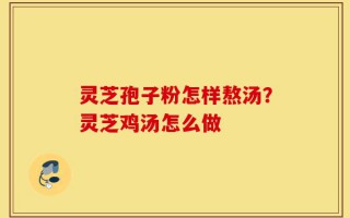 灵芝孢子粉怎样熬汤？灵芝鸡汤怎么做