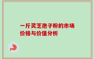 一斤灵芝孢子粉的市场价格与价值分析
