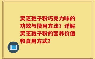 灵芝孢子粉巧克力味的功效与使用方法？详解灵芝孢子粉的营养价值和食用方式？