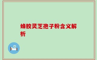 蜂胶灵芝孢子粉含义解析