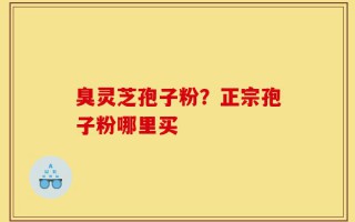 臭灵芝孢子粉？正宗孢子粉哪里买