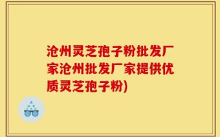 沧州灵芝孢子粉批发厂家沧州批发厂家提供优质灵芝孢子粉)