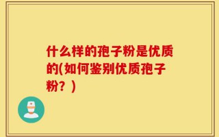 什么样的孢子粉是优质的(如何鉴别优质孢子粉？)