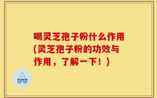 喝灵芝孢子粉什么作用(灵芝孢子粉的功效与作用，了解一下！)