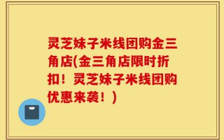 灵芝妹子米线团购金三角店(金三角店限时折扣！灵芝妹子米线团购优惠来袭！)