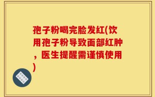 孢子粉喝完脸发红(饮用孢子粉导致面部红肿，医生提醒需谨慎使用)
