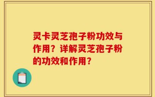 灵卡灵芝孢子粉功效与作用？详解灵芝孢子粉的功效和作用？