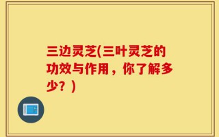 三边灵芝(三叶灵芝的功效与作用，你了解多少？)