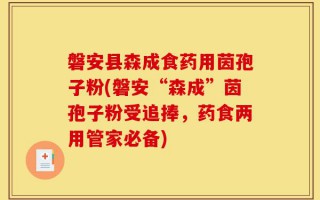 磐安县森成食药用茵孢子粉(磐安“森成”茵孢子粉受追捧，药食两用管家必备)