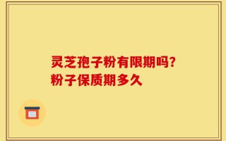 灵芝孢子粉有限期吗？粉子保质期多久