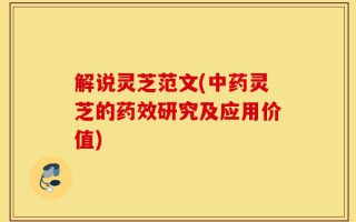 解说灵芝范文(中药灵芝的药效研究及应用价值)