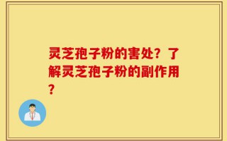 灵芝孢子粉的害处？了解灵芝孢子粉的副作用？