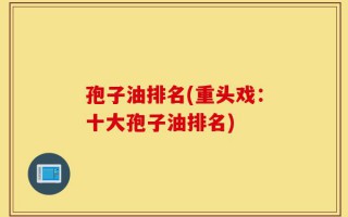 孢子油排名(重头戏：十大孢子油排名)