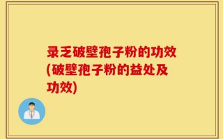 录乏破壁孢子粉的功效(破壁孢子粉的益处及功效)