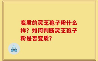变质的灵芝孢子粉什么样？如何判断灵芝孢子粉是否变质？