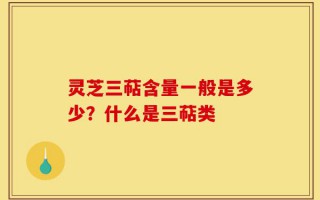 灵芝三萜含量一般是多少？什么是三萜类