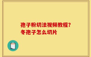 孢子粉切法视频教程？冬孢子怎么切片