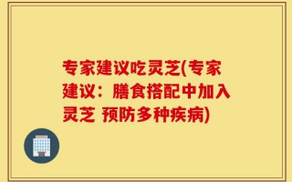 专家建议吃灵芝(专家建议：膳食搭配中加入灵芝 预防多种疾病)