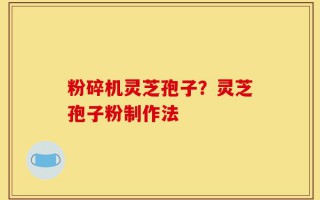 粉碎机灵芝孢子？灵芝孢子粉制作法