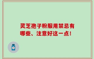 灵芝孢子粉服用禁忌有哪些、注意好这一点！
