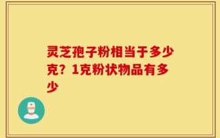 灵芝孢子粉相当于多少克？1克粉状物品有多少