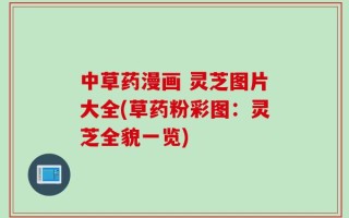 中草药漫画 灵芝图片大全(草药粉彩图：灵芝全貌一览)