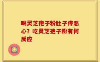 喝灵芝孢子粉肚子疼恶心？吃灵芝孢子粉有何反应