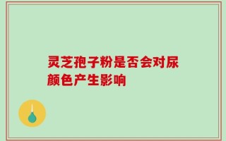 灵芝孢子粉是否会对尿颜色产生影响