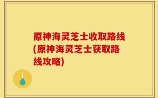 原神海灵芝士收取路线(原神海灵芝士获取路线攻略)