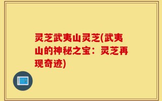 灵芝武夷山灵芝(武夷山的神秘之宝：灵芝再现奇迹)