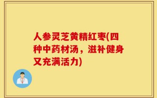 人参灵芝黄精红枣(四种中药材汤，滋补健身又充满活力)