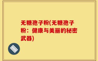 无糖孢子粉(无糖孢子粉：健康与美丽的秘密武器)