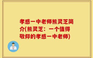 孝感一中老师熊灵芝简介(熊灵芝：一个值得敬仰的孝感一中老师)