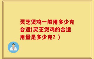 灵芝煲鸡一般用多少克合适(灵芝煲鸡的合适用量是多少克？)