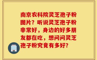 南京农科院灵芝孢子粉图片？听说灵芝孢子粉非常好，身边的好多朋友都在吃，想问问灵芝孢子粉究竟有多好？