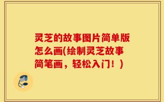 灵芝的故事图片简单版怎么画(绘制灵芝故事简笔画，轻松入门！)