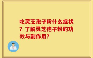 吃灵芝孢子粉什么症状？了解灵芝孢子粉的功效与副作用？