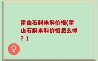 霍山石斛米斛价格(霍山石斛米斛价格怎么样？)