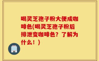 喝灵芝孢子粉大便成咖啡色(喝灵芝孢子粉后排泄变咖啡色？了解为什么！)