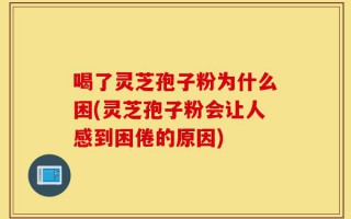 喝了灵芝孢子粉为什么困(灵芝孢子粉会让人感到困倦的原因)