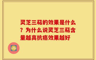 灵芝三萜的效果是什么？为什么说灵芝三萜含量越高抗癌效果越好