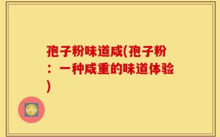 孢子粉味道咸(孢子粉：一种咸重的味道体验)