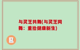 与灵芝共舞(与灵芝同舞：重拾健康新生)