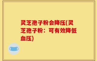 灵芝孢子粉会降压(灵芝孢子粉：可有效降低血压)