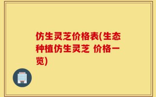 仿生灵芝价格表(生态种植仿生灵芝 价格一览)