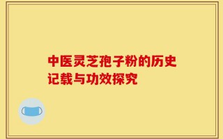中医灵芝孢子粉的历史记载与功效探究