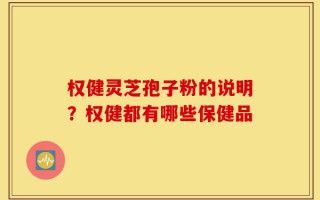 权健灵芝孢子粉的说明？权健都有哪些保健品